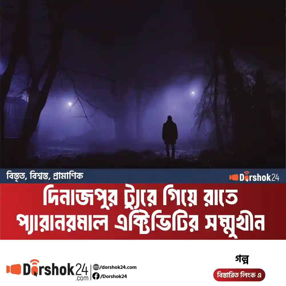 দিনাজপুর ট্যুরে গিয়ে রাতে প্যারানরমাল এক্টিভিটির সম্মুখীন