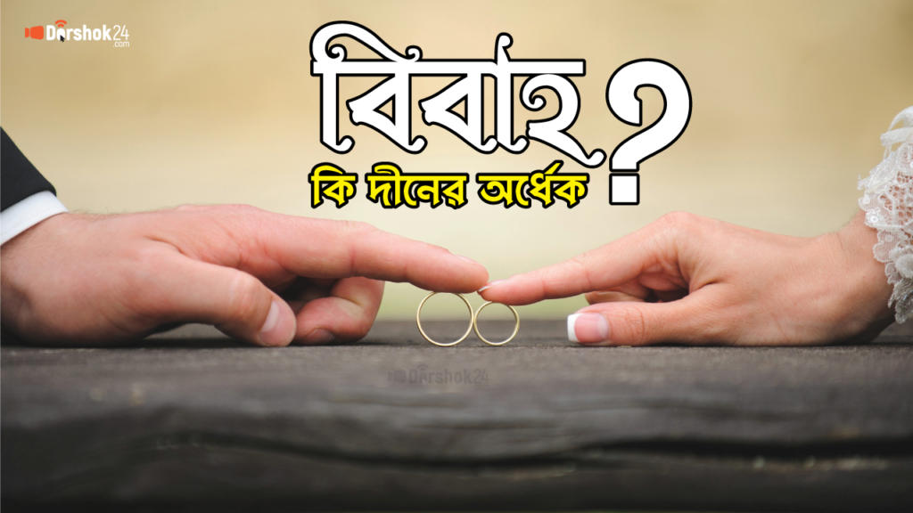 বিবাহ দ্বীনের অর্ধেক, এটা কতটা সঠিক?